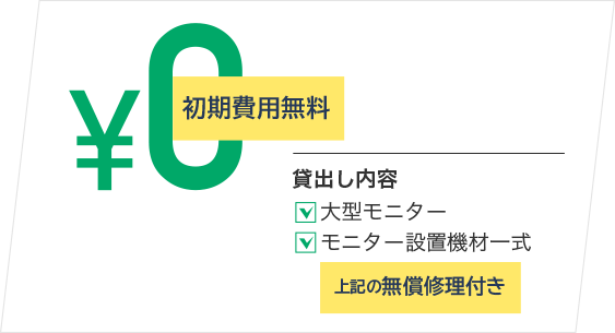 初期費用０円。貸し出し内容は大型モニター、モニター設置機材一式。貸し出し品の無償修理付き！